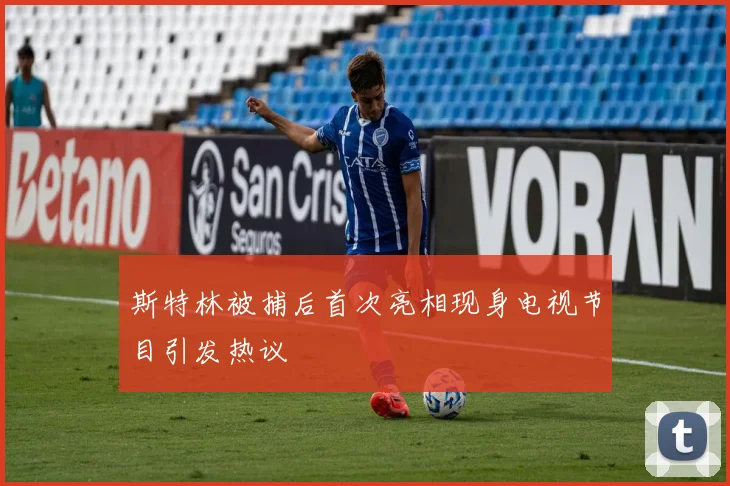 斯特林被捕后首次亮相现身电视节目引发热议