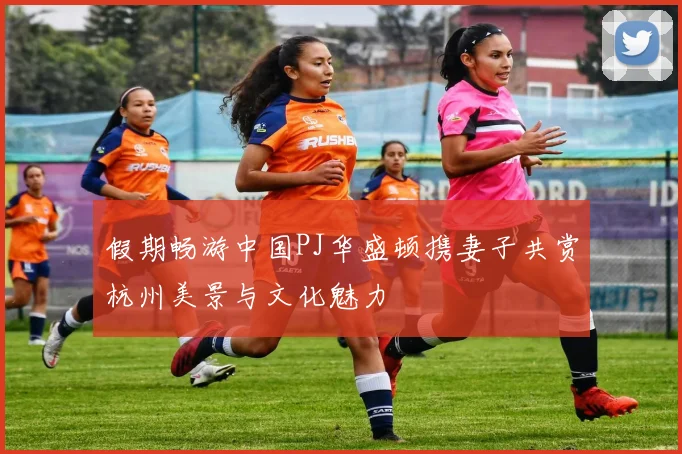假期畅游中国PJ华盛顿携妻子共赏杭州美景与文化魅力