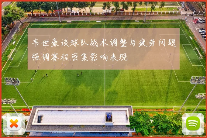 韦世豪谈球队战术调整与疲劳问题强调赛程密集影响表现