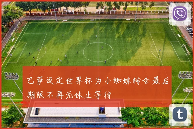 巴萨设定世界杯为小蜘蛛转会最后期限不再无休止等待